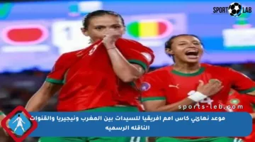 موعد نهائي كأس أمم إفريقيا للسيدات بين المغرب ونيجيريا والقنوات الناقلة الرسمية